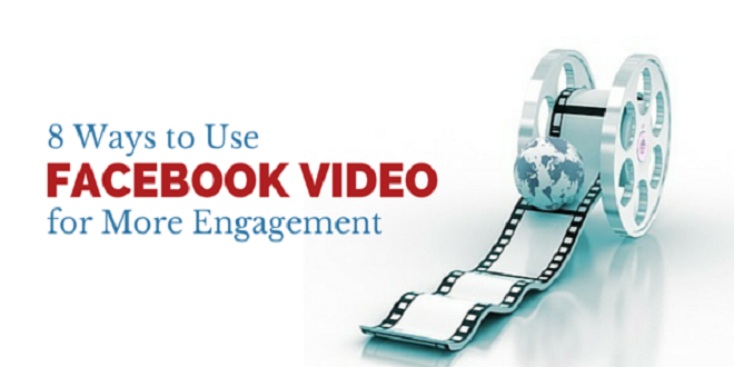 8 Ways to Use Facebook Video for More Engagement