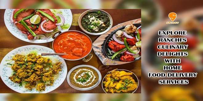 "EXPLORE RANCHI'S CULINARY DELIGHTS WITH HOME FOOD DELIVERY SERVICES"