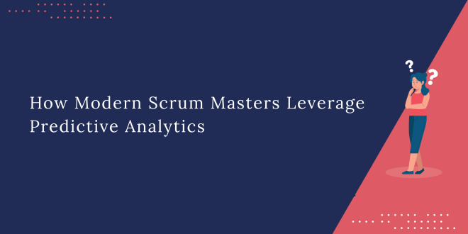 How Modern Scrum Masters Leverage Predictive Analytics